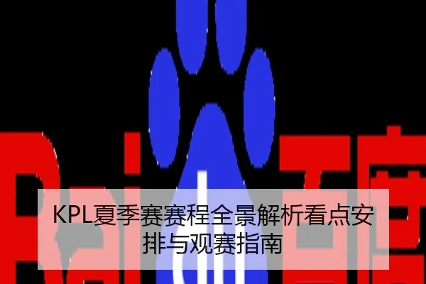 KPL夏季赛赛程全景解析看点安排与观赛指南