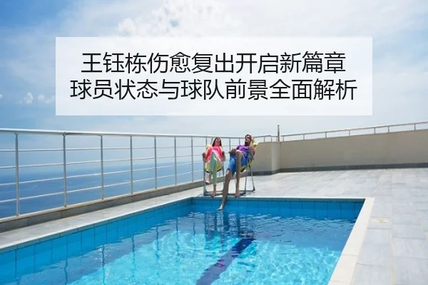 王钰栋伤愈复出开启新篇章 球员状态与球队前景全面解析