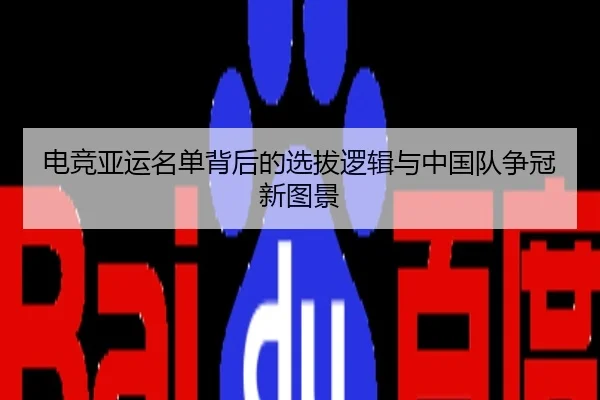 电竞亚运名单背后的选拔逻辑与中国队争冠新图景