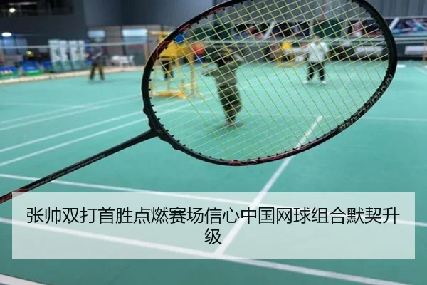 张帅双打首胜点燃赛场信心中国网球组合默契升级
