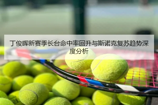 丁俊晖新赛季长台命中率回升与斯诺克复苏趋势深度分析