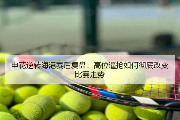 申花逆转海港赛后复盘：高位逼抢如何彻底改变比赛走势