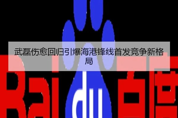 武磊伤愈回归引爆海港锋线首发竞争新格局