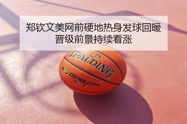 郑钦文美网前硬地热身发球回暖 晋级前景持续看涨